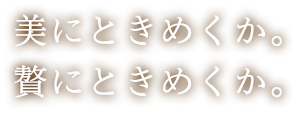 美にときめくか。贅にときめくか。