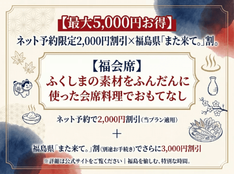 【最大5,000円お得】公式サイト限定割引&times;福島県「また来て。」割。【福会席】ふくしまの素材をふんだんに使った会席料理でおもてなし