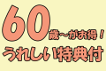 60歳～がお得！うれしい特典付プラン
