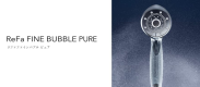 【ReFaルーム】限定
毎日浴びる水には、こだわりたい。バスタイム中にふれつづる水に着目したReFaから、敏感な肌のことを考え抜いたシャワーヘッド、ReFa　FINE BUBBLE PUREが誕生しました。
