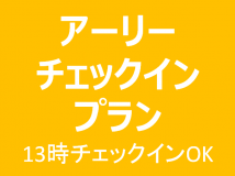 【アーリーチェックインプラン】13時チェックインで時間にゆとりを。棟数限定！