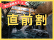 直前割でお得! 直前割でお得!