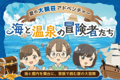 『夏の大観荘アドベンチャー ～海と温泉の冒険者たち～』
をお楽しみいただける特別プランです！