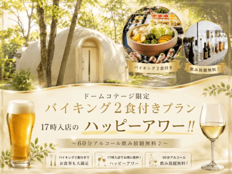 【組数限定！】◎ドームコテージ限定！　バイキング1泊2食付きプラン　17時入店のハッピーアワー！　～60分アルコール飲み放題無料♪～