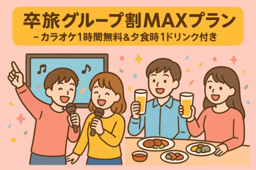 卒旅グループ割MAXプラン― カラオケルーム1時間無料＆夕食時1ドリンク付き ―
