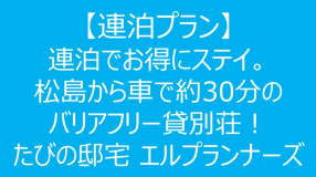 【連泊プラン】連泊でお得にステイ。松島から車で約30分のバリアフリー貸別荘！たびの邸宅 エルプランナーズ（最大定員9名）