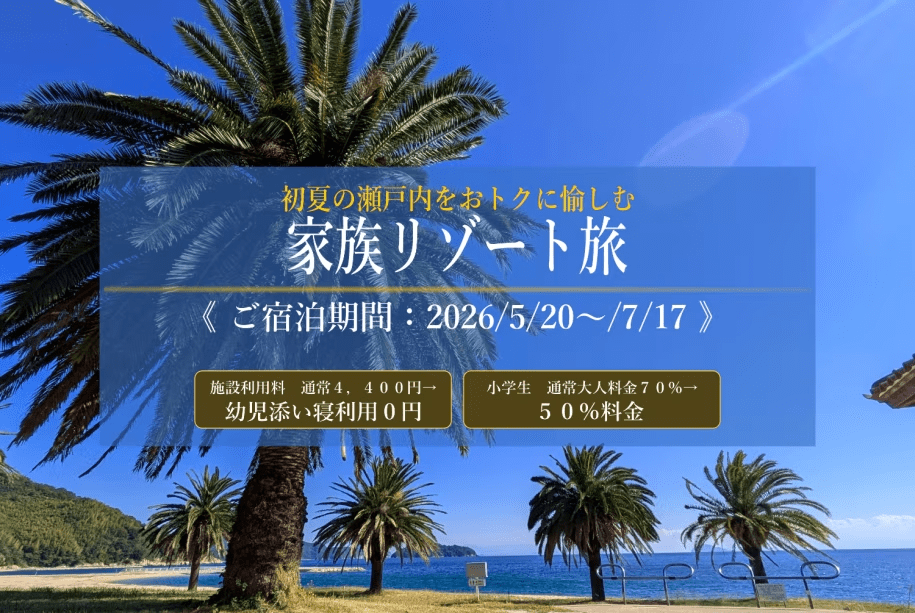 初夏の瀬戸内で楽しむ、期間限定の家族リゾート旅。
幼児添い寝無料＆小学生料金優待付きで、お得に楽しむ海辺の休日を。