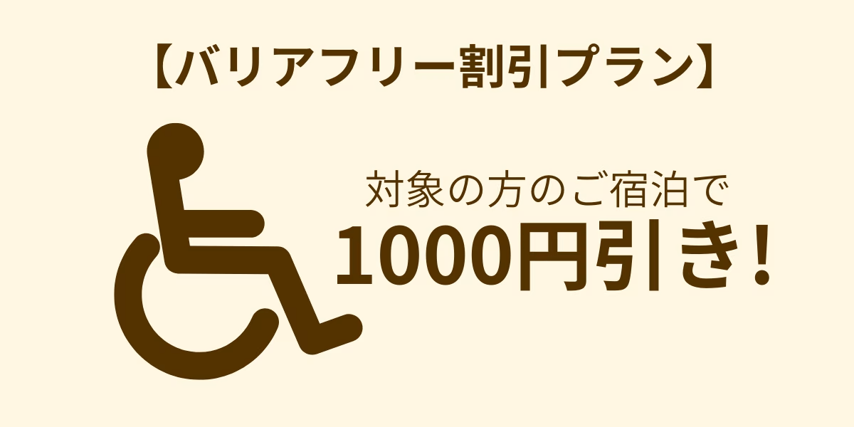 【バリアフリー割引プラン】身体障がい者手帳等お持ちの方のご宿泊で、スタンダードプランから1,000円引き。