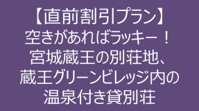 【直前割引プラン】空きがあればラッキー！宮城蔵王の別荘地、蔵王グリーンビレッジ内の温泉付き貸別荘