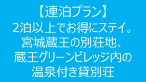 【連泊プラン】2泊以上でお得にステイ。宮城蔵王の別荘地、蔵王グリーンビレッジ内の温泉付き貸別荘