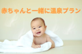 赤ちゃんと一緒に温泉プラン