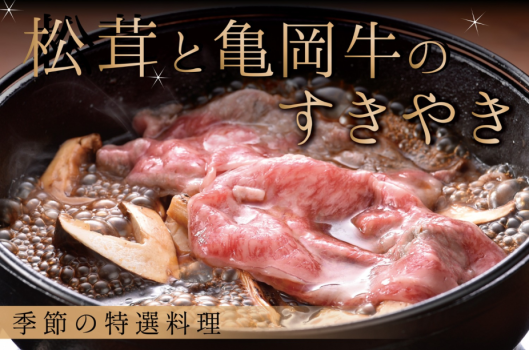 【秋の味覚】松茸と亀岡牛をすきやきで存分に味わう 季節の特選料理<9月1日~11月15日> 【秋の味覚】松茸と亀岡牛をすきやきで存分に味わう 季節の特選料理<9月1日~11月15日>