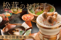 【秋の味覚】松茸の炭火焼きや土瓶蒸しなど 贅を尽くした松茸の特選料理＜9月1日～11月15日＞