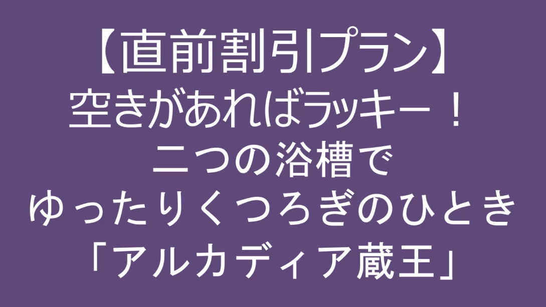 【直前割引プラン】空きがあればラッキー！二つのお風呂でゆったりくつろぎのひととき「アルカディア蔵王」