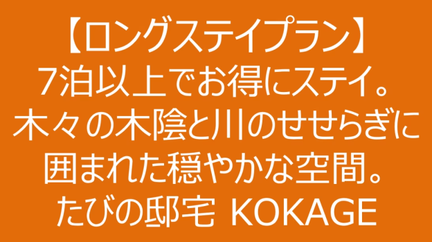 【ロングステイプラン】7泊以上でお得にステイ。木々の木陰と川のせせらぎに囲まれた穏やかな空間。たびの邸宅 KOKAGE