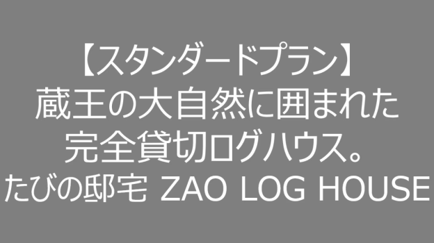 【スタンダードプラン】蔵王の大自然に囲まれた完全貸切ログハウス。たびの邸宅 ZAO LOG HOUSE