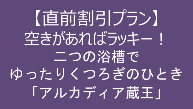 【直前割引プラン】空きがあればラッキー！二つのお風呂でゆったりくつろぎのひととき「アルカディア蔵王」