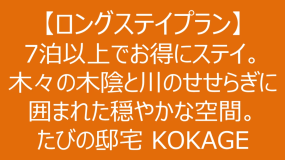 【ロングステイプラン】7泊以上でお得にステイ。木々の木陰と川のせせらぎに囲まれた穏やかな空間。たびの邸宅 KOKAGE