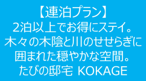 【連泊プラン】2泊以上でお得にステイ。木々の木陰と川のせせらぎに囲まれた穏やかな空間。たびの邸宅 KOKAGE