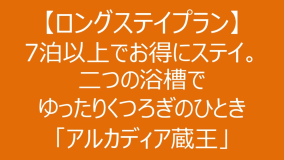 【ロングステイプラン】7泊以上でお得にステイ！二つの浴槽でゆったりくつろぎのひととき「アルカディア蔵王」
