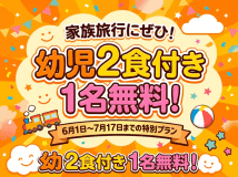 【1泊2食付きで幼児の料金が土曜も1名無料】6月限定の特別プラン☆家族旅行に最適☆！／炙り会席・セルフ飲